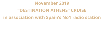 November 2019  “DESTINATION ATHENS” CRUISE in association with Spain’s No1 radio station